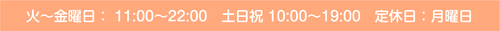 火~金曜日: 11:00?22:00 土日祝 10:00~19:00 定休日:月曜日